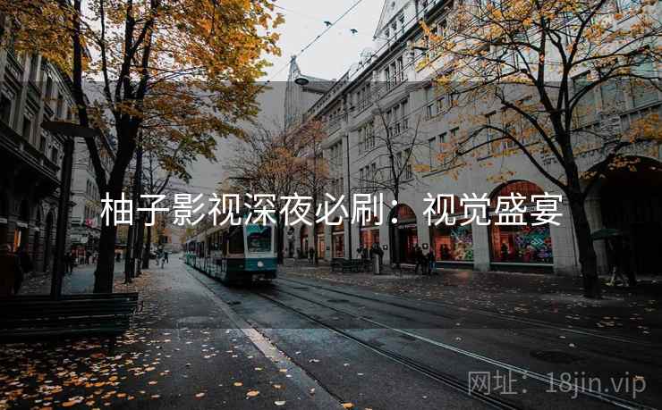 柚子影视深夜必刷:视觉盛宴 柚子影视深夜必刷:视觉盛宴