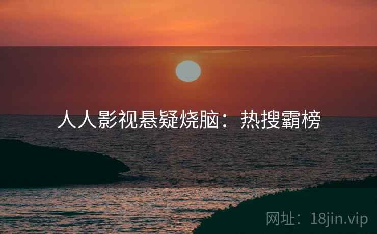 人人影视悬疑烧脑：热搜霸榜