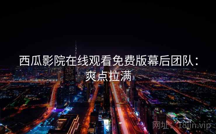 西瓜影院在线观看免费版幕后团队：爽点拉满