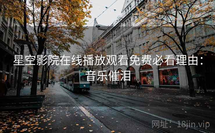 星空影院在线播放观看免费必看理由：音乐催泪