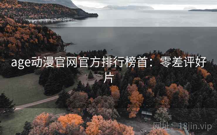 age动漫官网官方排行榜首：零差评好片