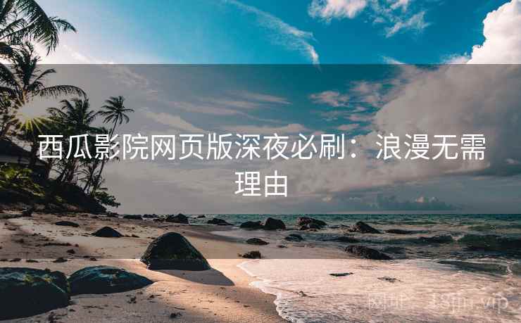 西瓜影院网页版深夜必刷:浪漫无需理由 西瓜影院网页版深夜必刷:浪漫无需理由