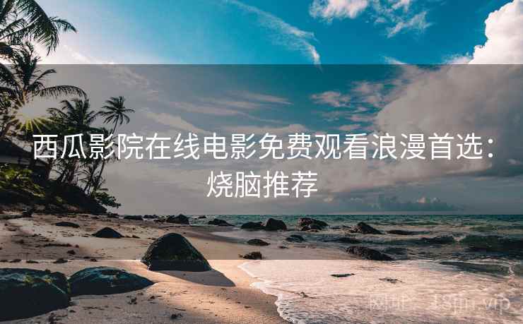 西瓜影院在线电影免费观看浪漫首选：烧脑推荐