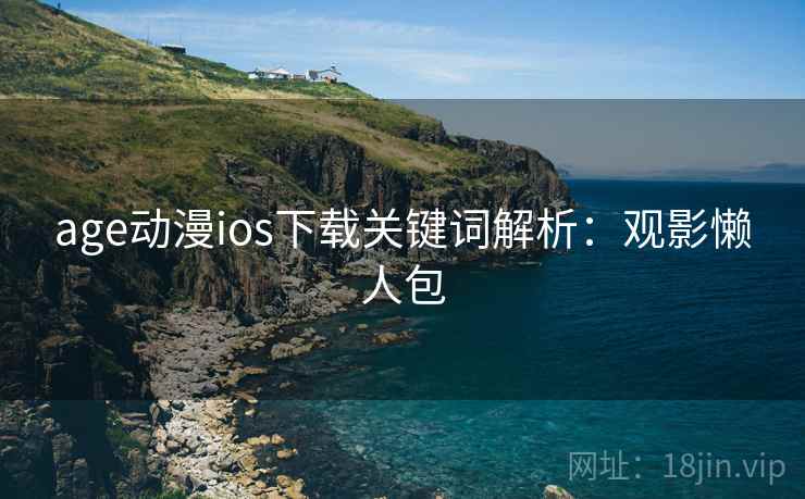 age动漫ios下载关键词解析:观影懒人包 age动漫ios下载关键词解析:观影懒人包