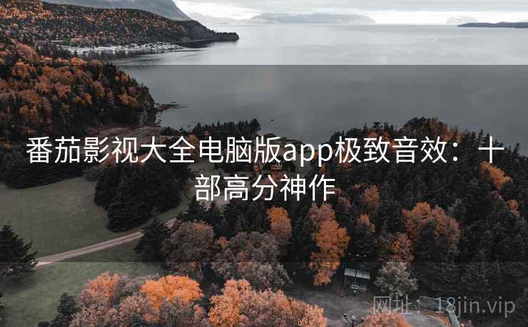 番茄影视大全电脑版app极致音效：十部高分神作