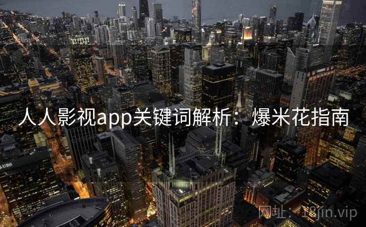 人人影视app关键词解析：爆米花指南