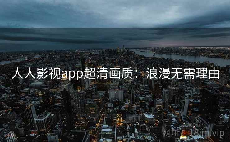 人人影视app超清画质：浪漫无需理由