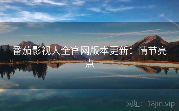 番茄影视大全官网版本更新：情节亮点