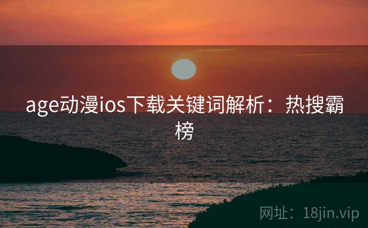 age动漫ios下载关键词解析：热搜霸榜