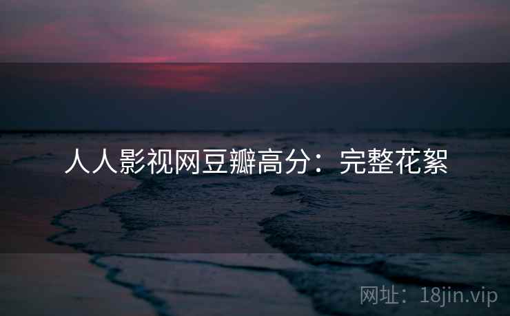 人人影视网豆瓣高分：完整花絮